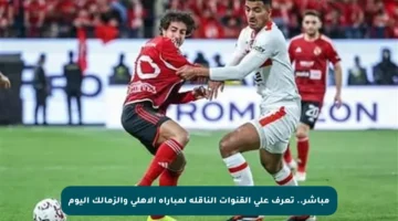 مباشر.. تعرف على القنوات الناقلة لمباراة الأهلي والزمالك اليوم